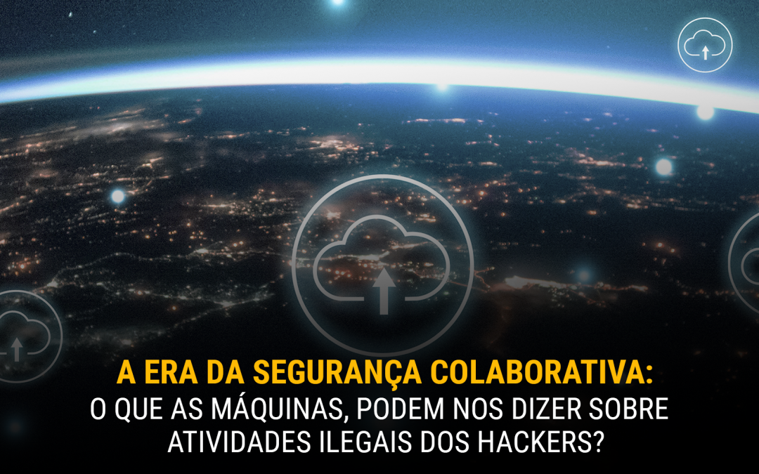 A era da segurança colaborativa: o que dezenas de milhares de máquinas, podem nos dizer sobre atividades ilegais dos hackers?