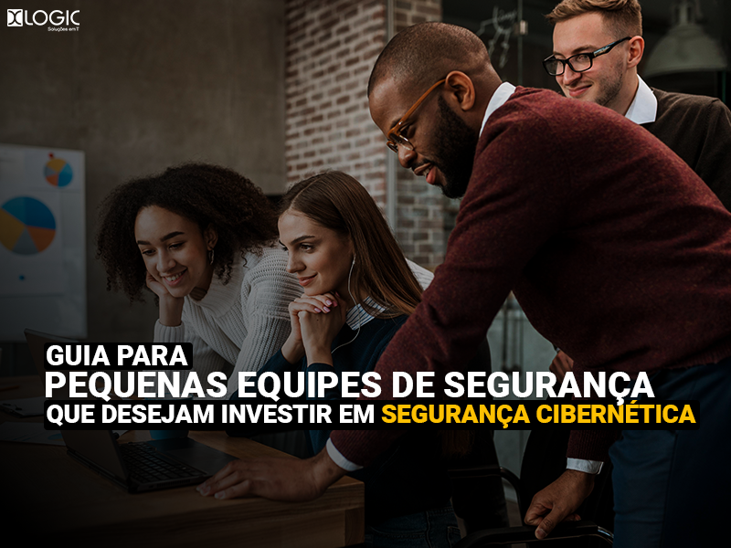 Guia para pequenas equipes de segurança que desejam investir em segurança cibernética