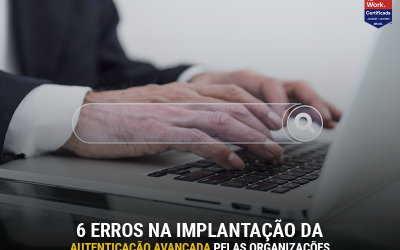 6 erros na implantação da autenticação avançada pelas organizações